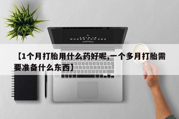 网上米非司酮片米索前列醇在线下单购买【1个月打胎用什么药好呢,一个多月打胎需要准备什么东西】
