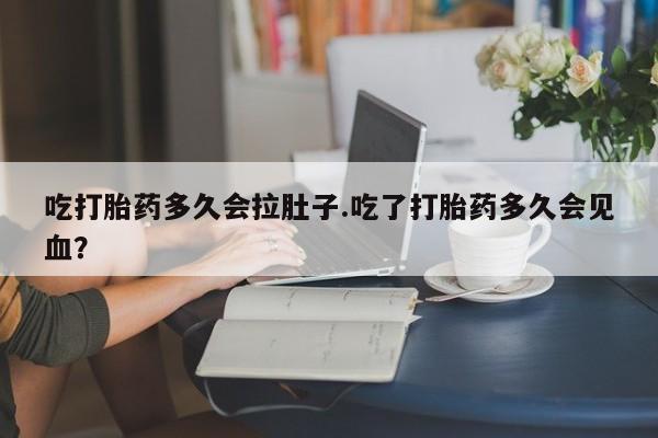 网上米非司酮片米索前列醇在线下单购买吃打胎药多久会拉肚子.吃了打胎药多久会见血？