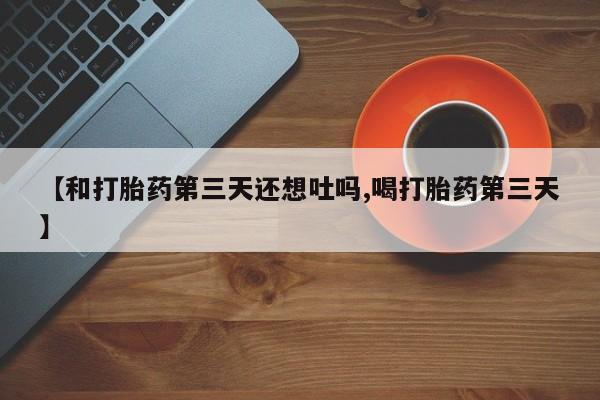 网上米非司酮片米索前列醇在线下单购买【和打胎药第三天还想吐吗,喝打胎药第三天】