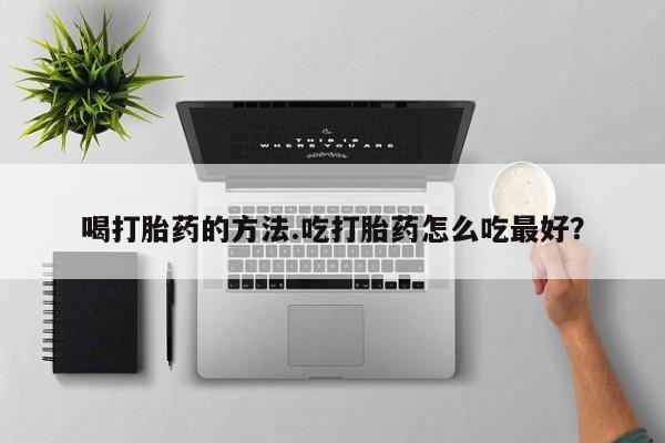 网上米非司酮片米索前列醇在线下单购买喝打胎药的方法.吃打胎药怎么吃最好？