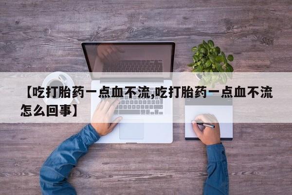 网上米非司酮片米索前列醇在线下单购买【吃打胎药一点血不流,吃打胎药一点血不流怎么回事】