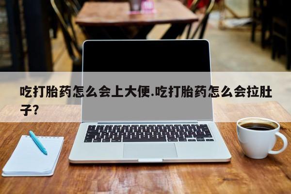 网上米非司酮片米索前列醇在线下单购买吃打胎药怎么会上大便.吃打胎药怎么会拉肚子？