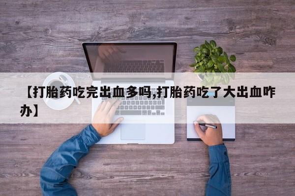 网上米非司酮片米索前列醇在线下单购买【打胎药吃完出血多吗,打胎药吃了大出血咋办】