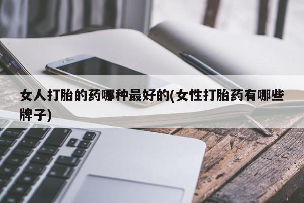 网上米非司酮片米索前列醇在线下单购买女人打胎的药哪种最好的(女性打胎药有哪些牌子)