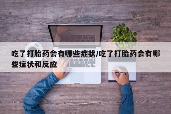 网上米非司酮片米索前列醇在线下单购买吃了打胎药会有哪些症状/吃了打胎药会有哪些症状和反应