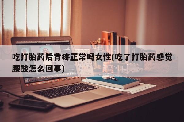 网上米非司酮片米索前列醇在线下单购买吃打胎药后背疼正常吗女性(吃了打胎药感觉腰酸怎么回事)