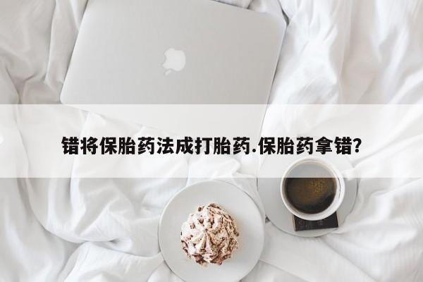 网上米非司酮片米索前列醇在线下单购买错将保胎药法成打胎药.保胎药拿错？