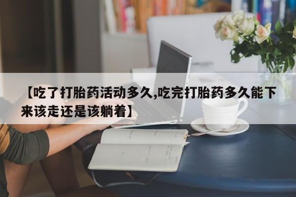 网上米非司酮片米索前列醇在线下单购买【吃了打胎药活动多久,吃完打胎药多久能下来该走还是该躺着】
