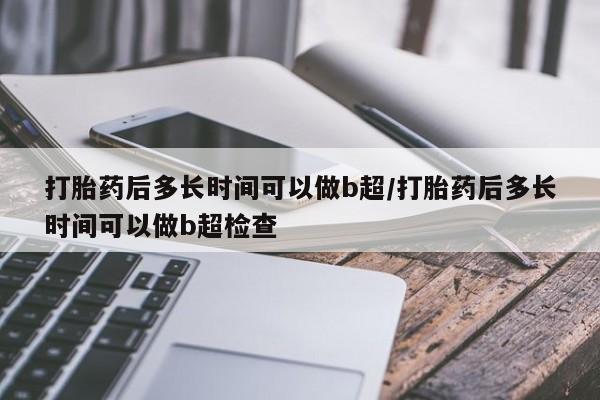 网上米非司酮片米索前列醇在线下单购买打胎药后多长时间可以做b超/打胎药后多长时间可以做b超检查